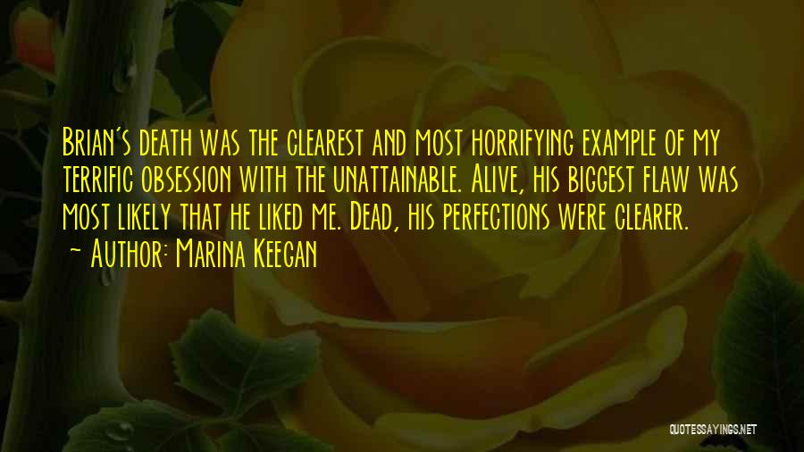 Marina Keegan Quotes: Brian's Death Was The Clearest And Most Horrifying Example Of My Terrific Obsession With The Unattainable. Alive, His Biggest Flaw