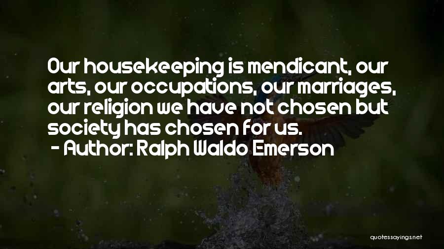 Ralph Waldo Emerson Quotes: Our Housekeeping Is Mendicant, Our Arts, Our Occupations, Our Marriages, Our Religion We Have Not Chosen But Society Has Chosen