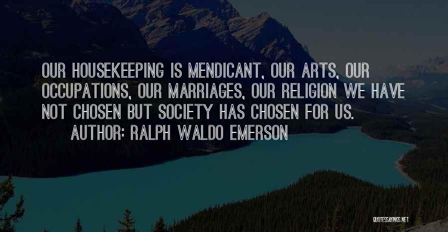 Ralph Waldo Emerson Quotes: Our Housekeeping Is Mendicant, Our Arts, Our Occupations, Our Marriages, Our Religion We Have Not Chosen But Society Has Chosen