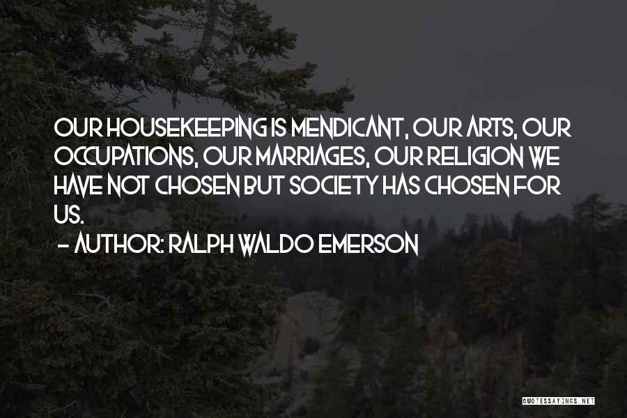 Ralph Waldo Emerson Quotes: Our Housekeeping Is Mendicant, Our Arts, Our Occupations, Our Marriages, Our Religion We Have Not Chosen But Society Has Chosen