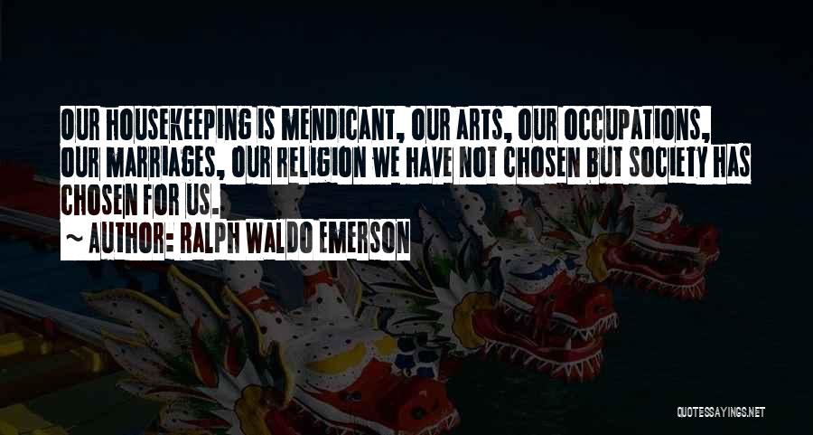 Ralph Waldo Emerson Quotes: Our Housekeeping Is Mendicant, Our Arts, Our Occupations, Our Marriages, Our Religion We Have Not Chosen But Society Has Chosen