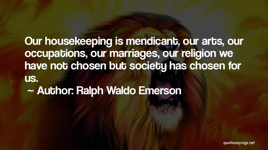 Ralph Waldo Emerson Quotes: Our Housekeeping Is Mendicant, Our Arts, Our Occupations, Our Marriages, Our Religion We Have Not Chosen But Society Has Chosen
