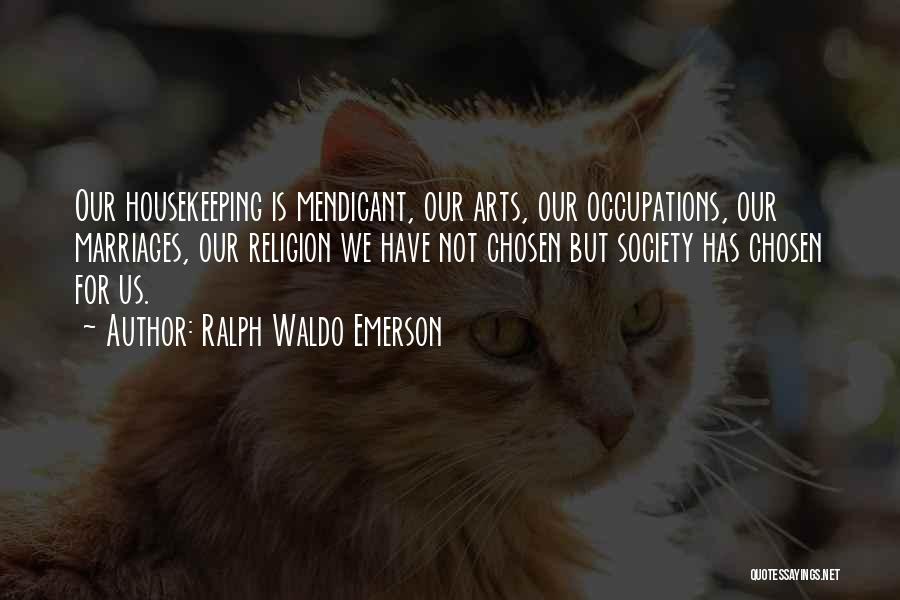 Ralph Waldo Emerson Quotes: Our Housekeeping Is Mendicant, Our Arts, Our Occupations, Our Marriages, Our Religion We Have Not Chosen But Society Has Chosen