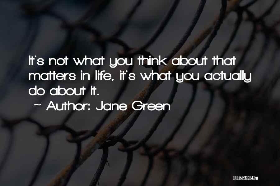Jane Green Quotes: It's Not What You Think About That Matters In Life, It's What You Actually Do About It.