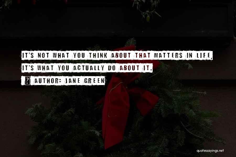 Jane Green Quotes: It's Not What You Think About That Matters In Life, It's What You Actually Do About It.