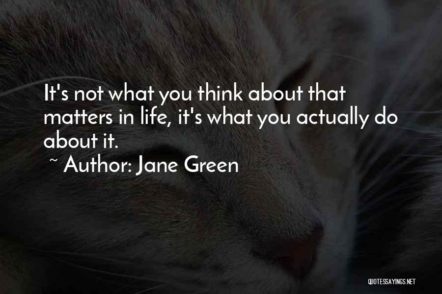 Jane Green Quotes: It's Not What You Think About That Matters In Life, It's What You Actually Do About It.