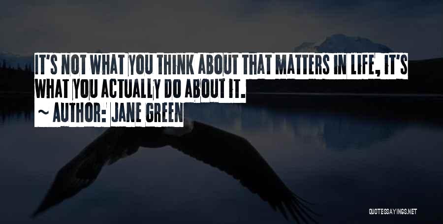 Jane Green Quotes: It's Not What You Think About That Matters In Life, It's What You Actually Do About It.
