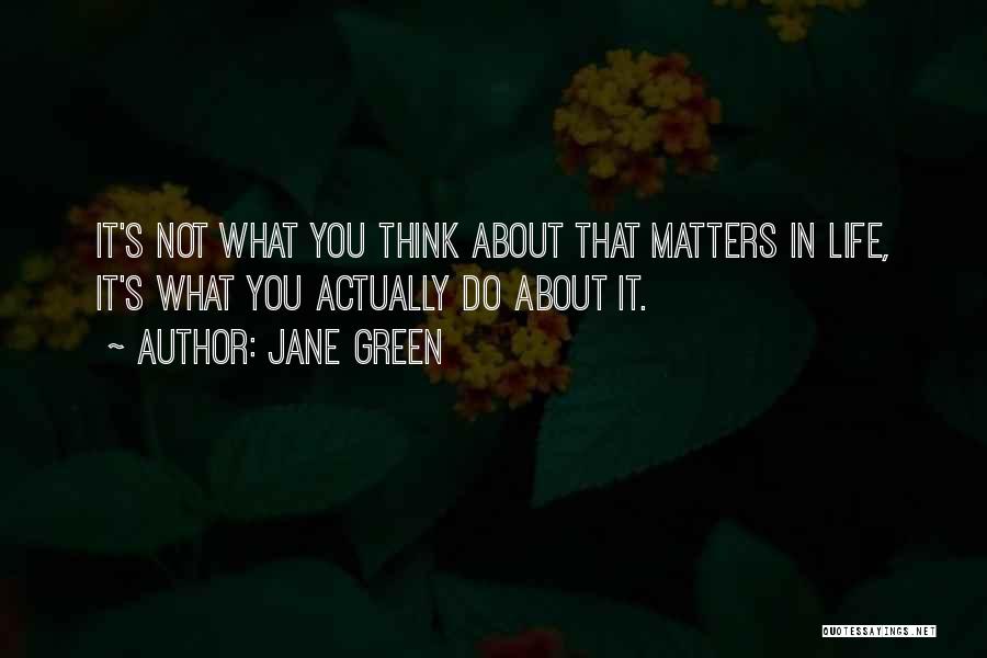 Jane Green Quotes: It's Not What You Think About That Matters In Life, It's What You Actually Do About It.