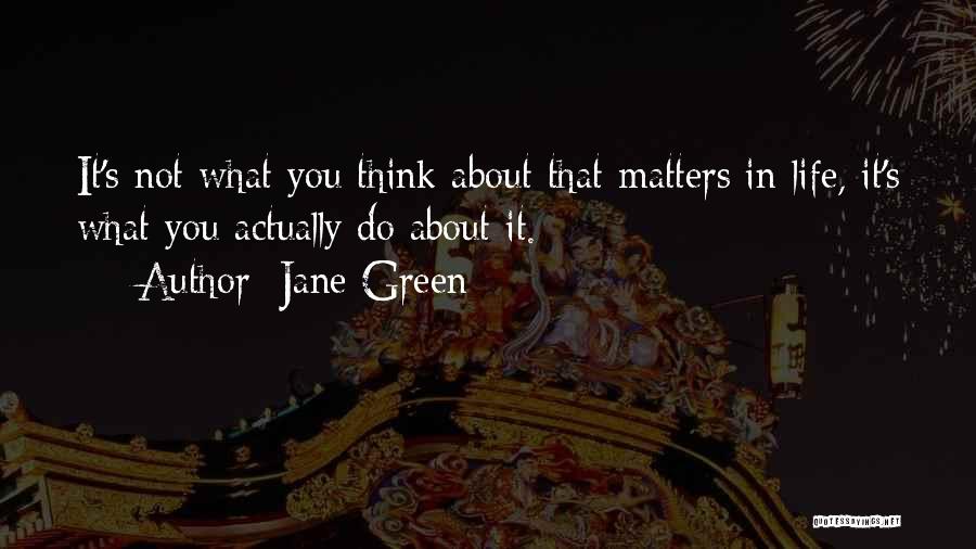 Jane Green Quotes: It's Not What You Think About That Matters In Life, It's What You Actually Do About It.