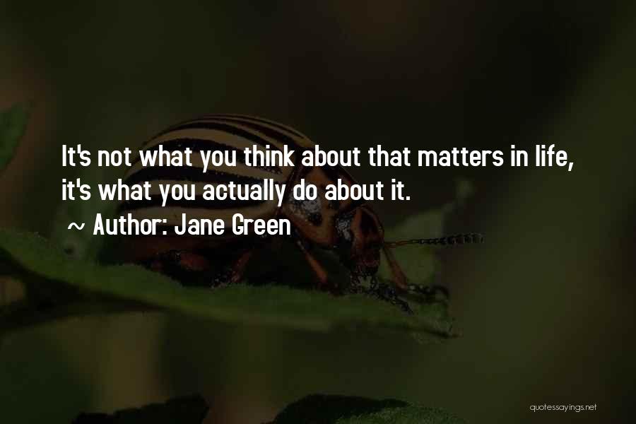 Jane Green Quotes: It's Not What You Think About That Matters In Life, It's What You Actually Do About It.