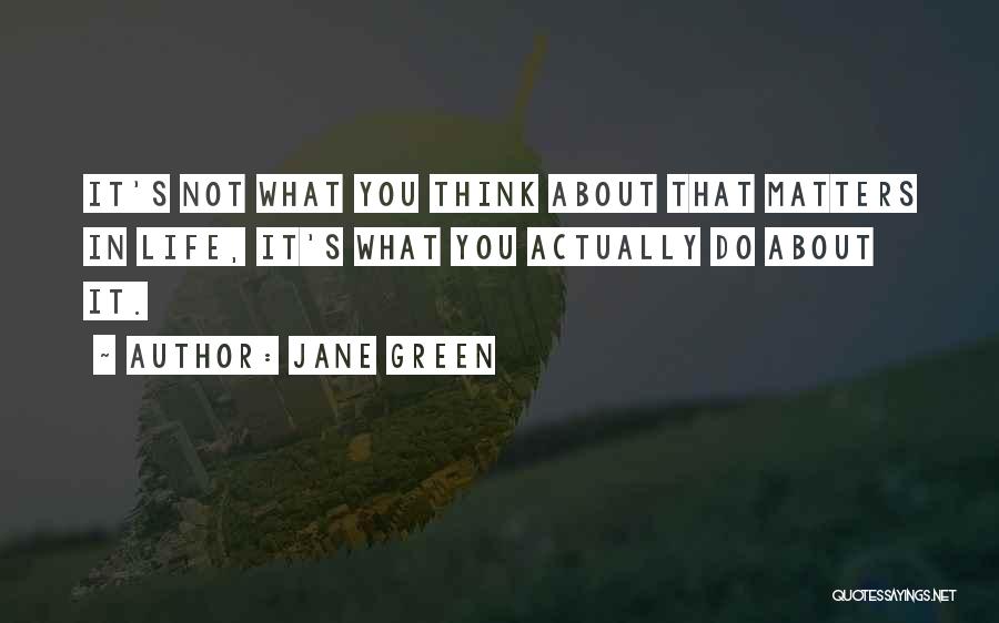 Jane Green Quotes: It's Not What You Think About That Matters In Life, It's What You Actually Do About It.