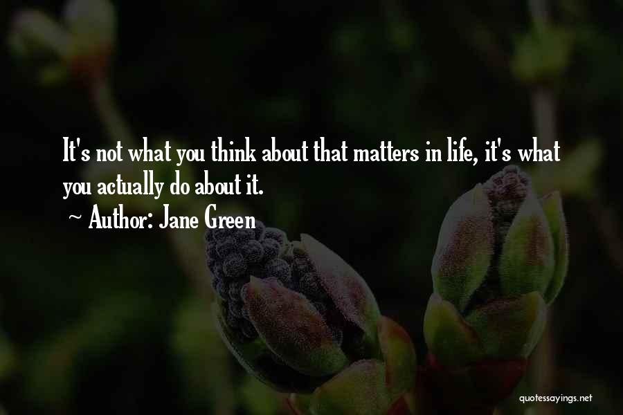 Jane Green Quotes: It's Not What You Think About That Matters In Life, It's What You Actually Do About It.