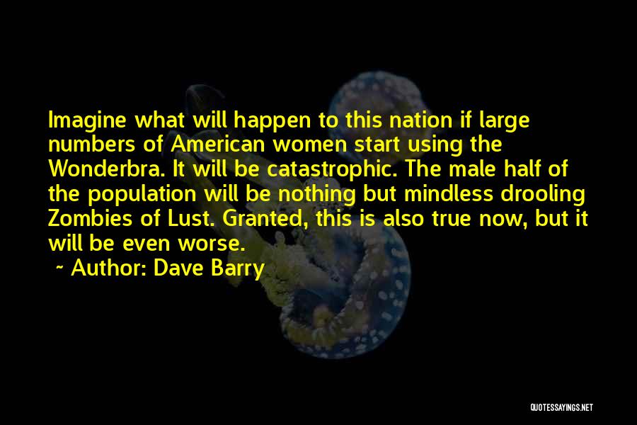 Dave Barry Quotes: Imagine What Will Happen To This Nation If Large Numbers Of American Women Start Using The Wonderbra. It Will Be
