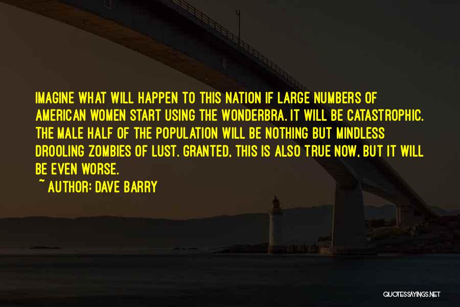 Dave Barry Quotes: Imagine What Will Happen To This Nation If Large Numbers Of American Women Start Using The Wonderbra. It Will Be