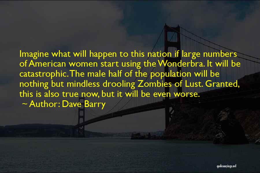 Dave Barry Quotes: Imagine What Will Happen To This Nation If Large Numbers Of American Women Start Using The Wonderbra. It Will Be