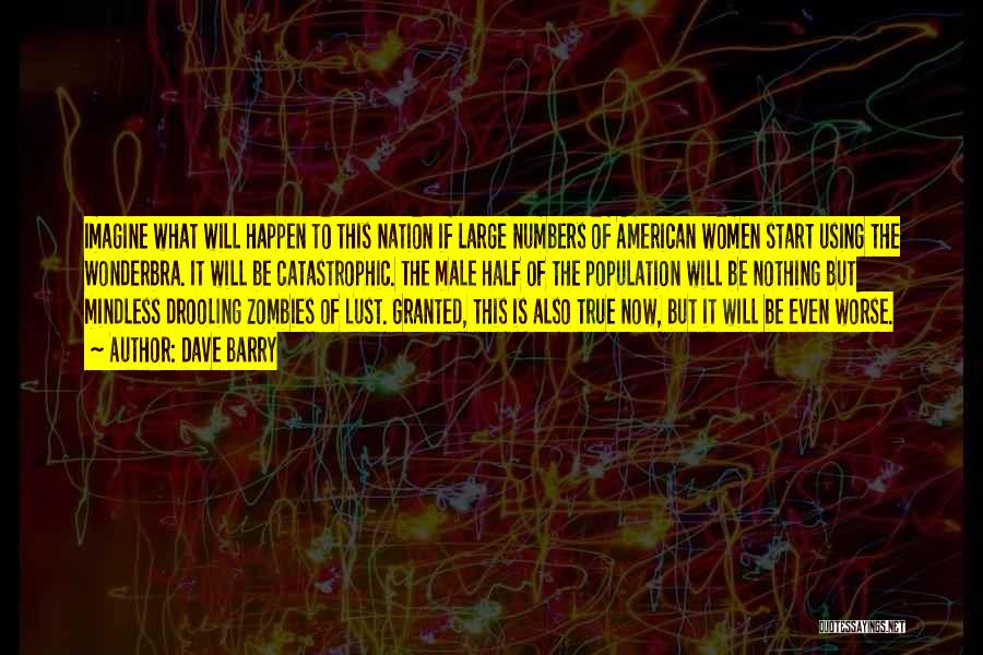 Dave Barry Quotes: Imagine What Will Happen To This Nation If Large Numbers Of American Women Start Using The Wonderbra. It Will Be