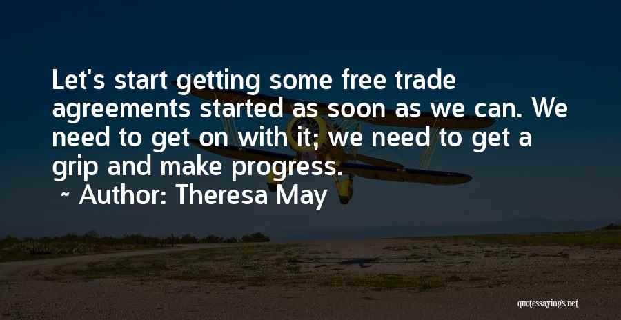 Theresa May Quotes: Let's Start Getting Some Free Trade Agreements Started As Soon As We Can. We Need To Get On With It;