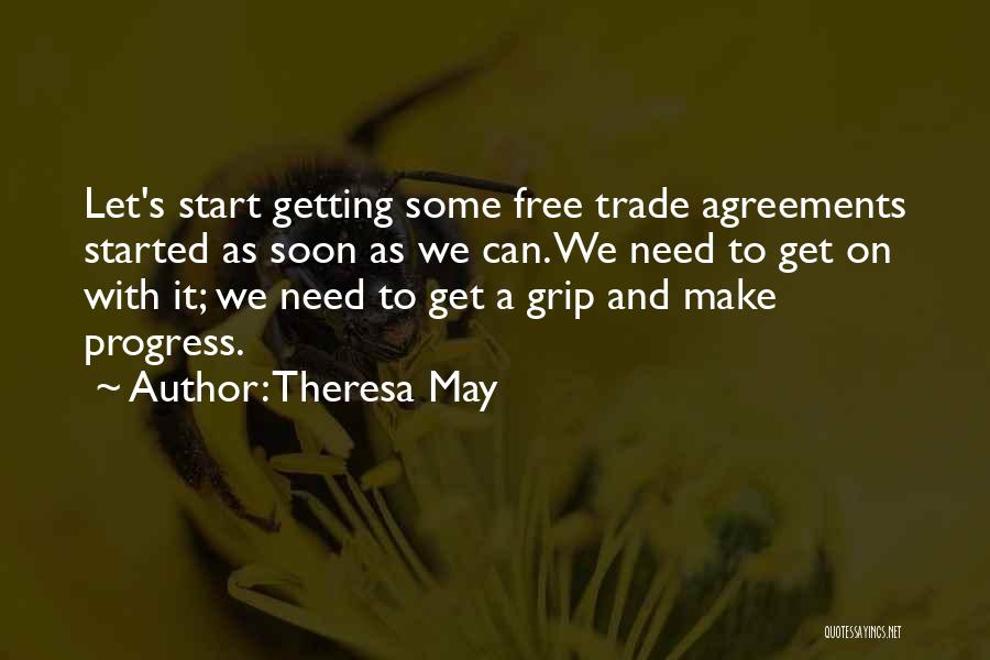 Theresa May Quotes: Let's Start Getting Some Free Trade Agreements Started As Soon As We Can. We Need To Get On With It;