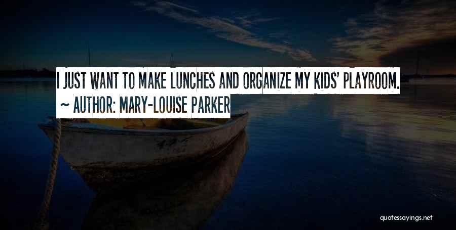 Mary-Louise Parker Quotes: I Just Want To Make Lunches And Organize My Kids' Playroom.