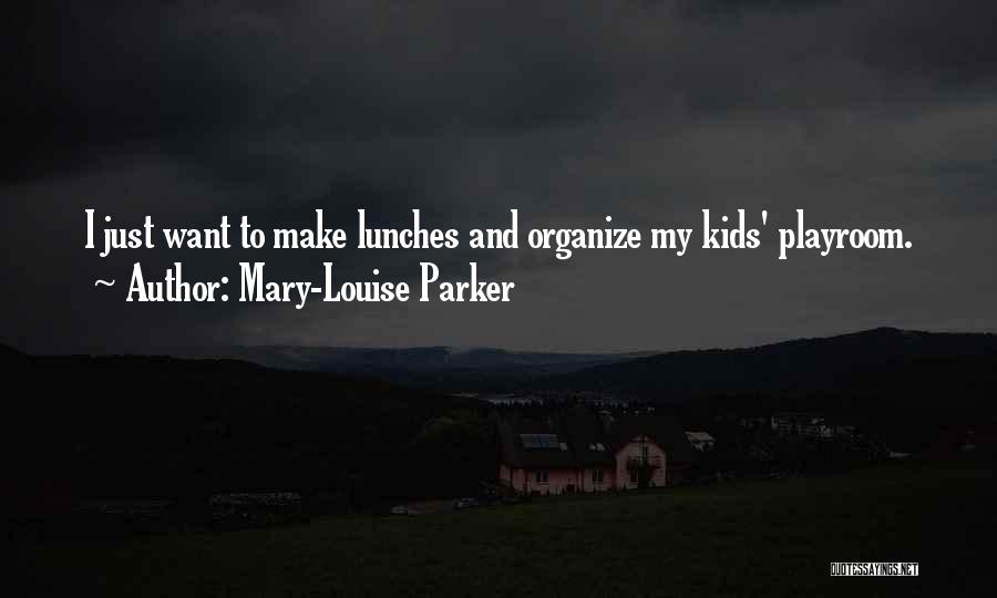Mary-Louise Parker Quotes: I Just Want To Make Lunches And Organize My Kids' Playroom.