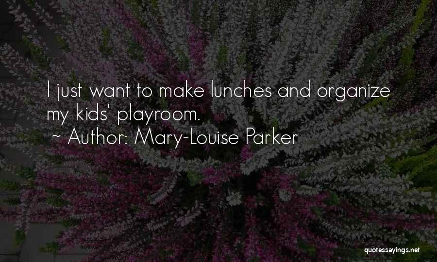 Mary-Louise Parker Quotes: I Just Want To Make Lunches And Organize My Kids' Playroom.