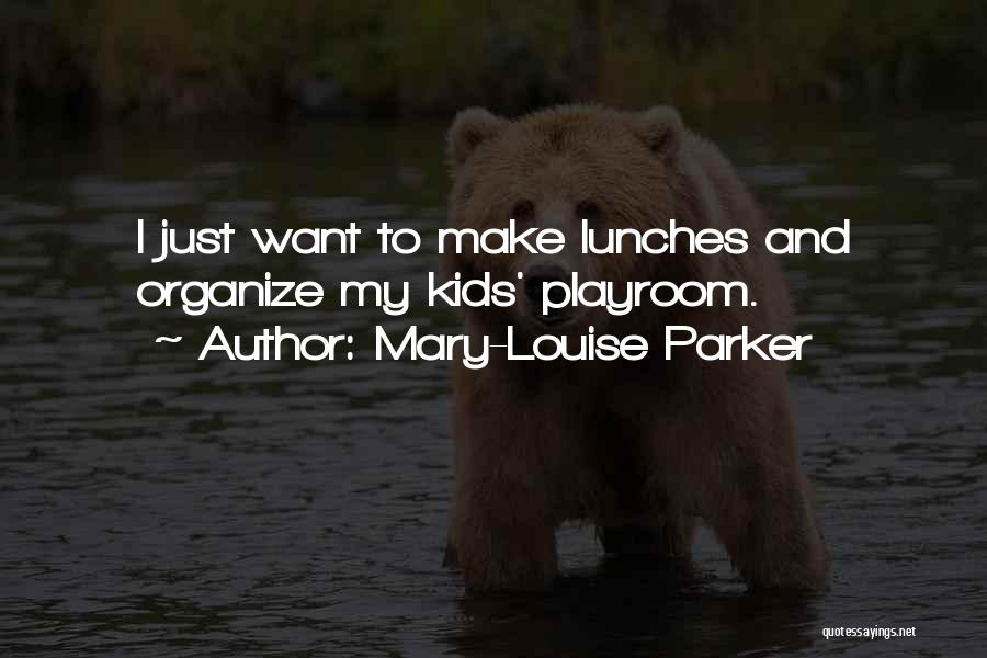 Mary-Louise Parker Quotes: I Just Want To Make Lunches And Organize My Kids' Playroom.