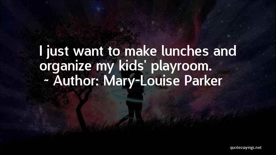 Mary-Louise Parker Quotes: I Just Want To Make Lunches And Organize My Kids' Playroom.