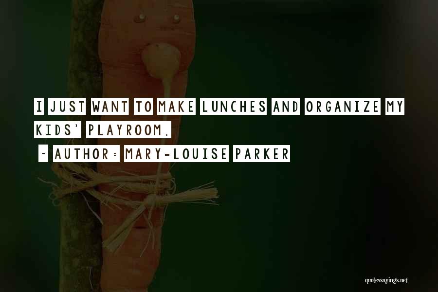 Mary-Louise Parker Quotes: I Just Want To Make Lunches And Organize My Kids' Playroom.