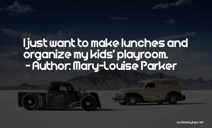 Mary-Louise Parker Quotes: I Just Want To Make Lunches And Organize My Kids' Playroom.