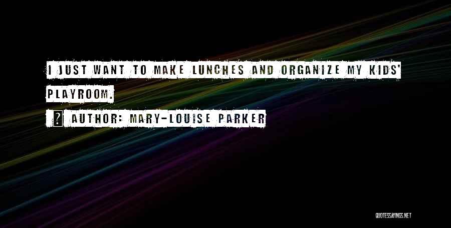 Mary-Louise Parker Quotes: I Just Want To Make Lunches And Organize My Kids' Playroom.