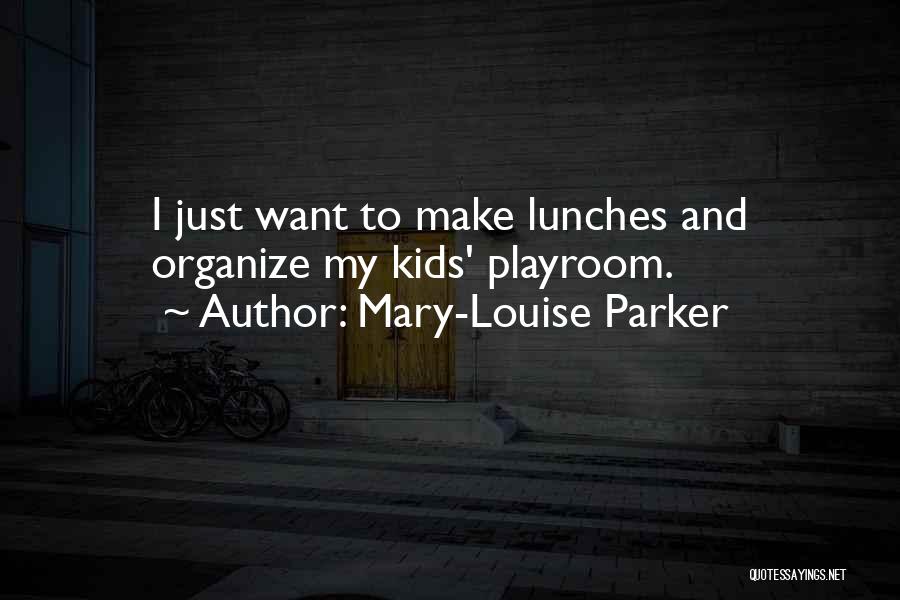 Mary-Louise Parker Quotes: I Just Want To Make Lunches And Organize My Kids' Playroom.