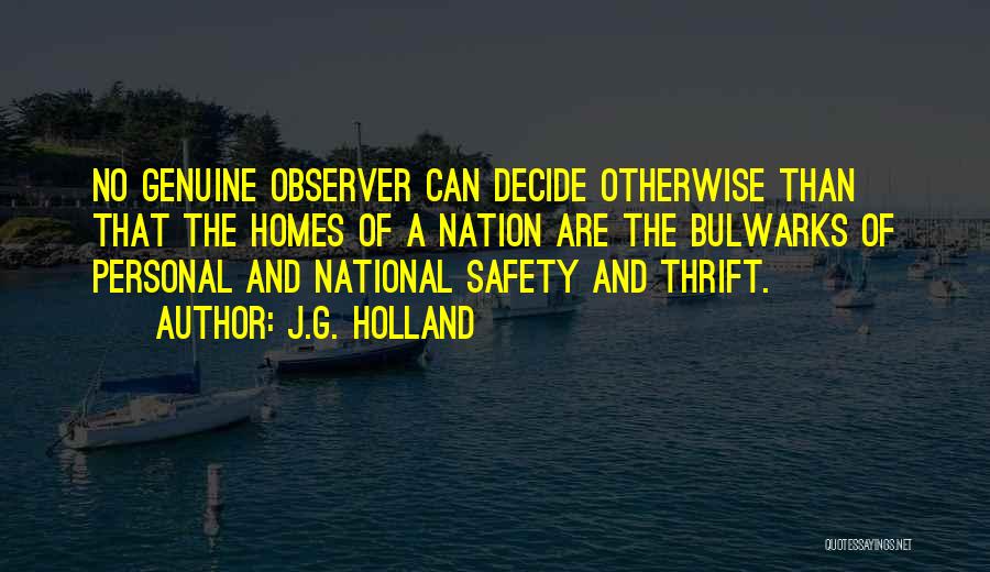 J.G. Holland Quotes: No Genuine Observer Can Decide Otherwise Than That The Homes Of A Nation Are The Bulwarks Of Personal And National