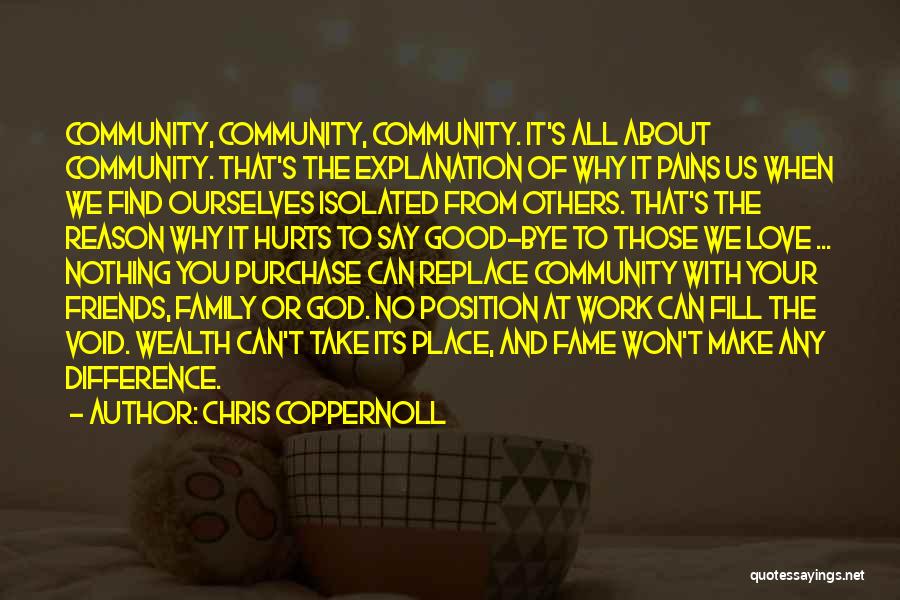 Chris Coppernoll Quotes: Community, Community, Community. It's All About Community. That's The Explanation Of Why It Pains Us When We Find Ourselves Isolated