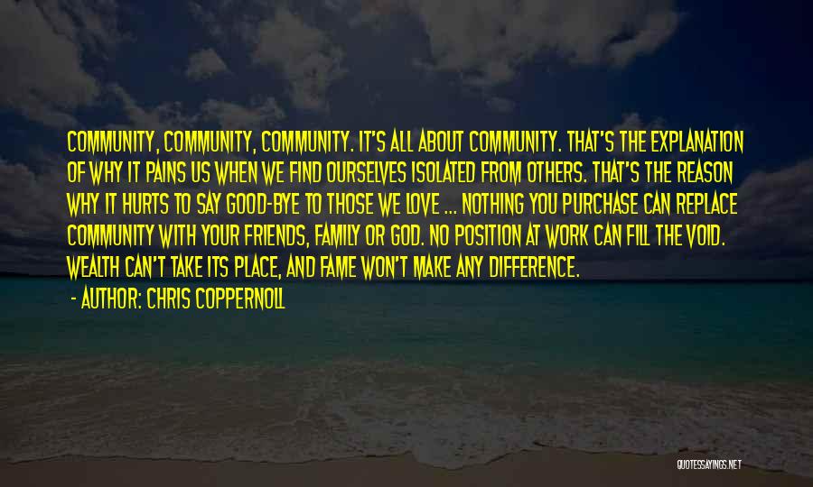 Chris Coppernoll Quotes: Community, Community, Community. It's All About Community. That's The Explanation Of Why It Pains Us When We Find Ourselves Isolated