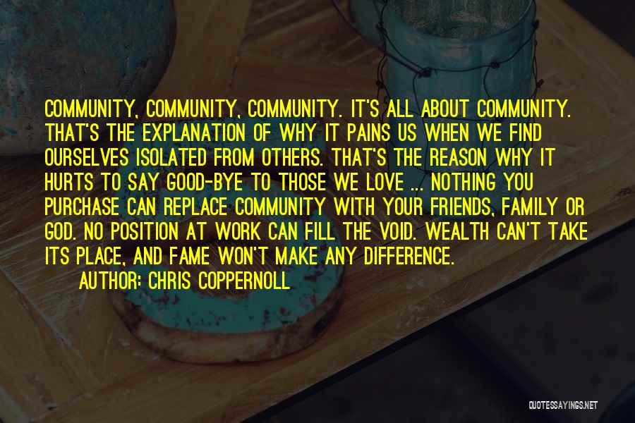 Chris Coppernoll Quotes: Community, Community, Community. It's All About Community. That's The Explanation Of Why It Pains Us When We Find Ourselves Isolated