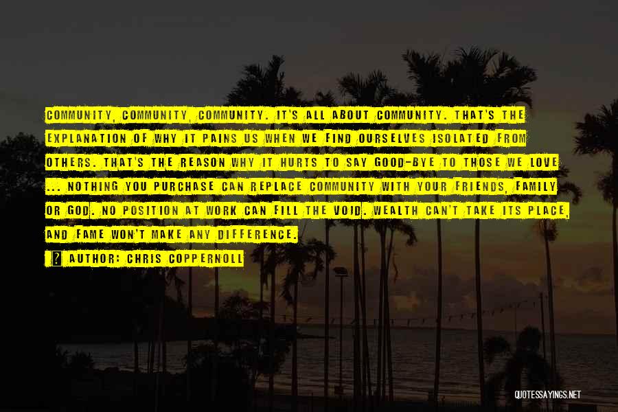 Chris Coppernoll Quotes: Community, Community, Community. It's All About Community. That's The Explanation Of Why It Pains Us When We Find Ourselves Isolated