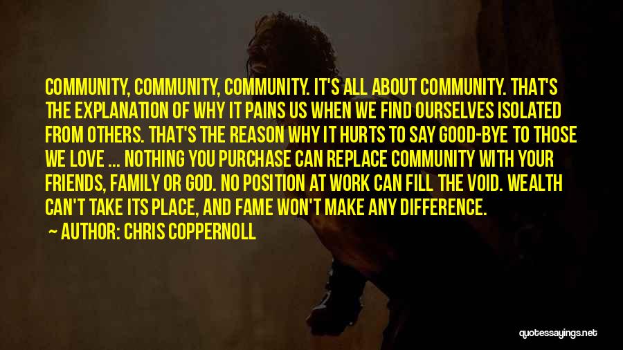 Chris Coppernoll Quotes: Community, Community, Community. It's All About Community. That's The Explanation Of Why It Pains Us When We Find Ourselves Isolated