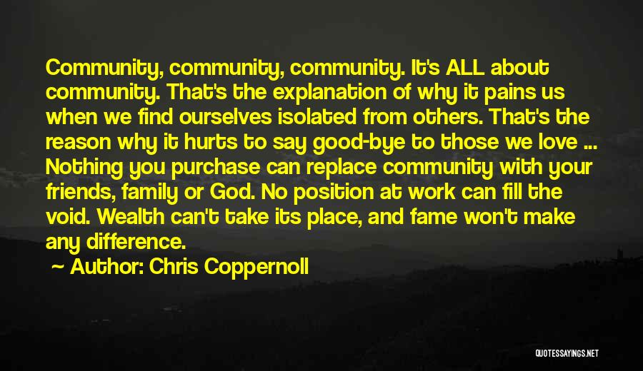 Chris Coppernoll Quotes: Community, Community, Community. It's All About Community. That's The Explanation Of Why It Pains Us When We Find Ourselves Isolated