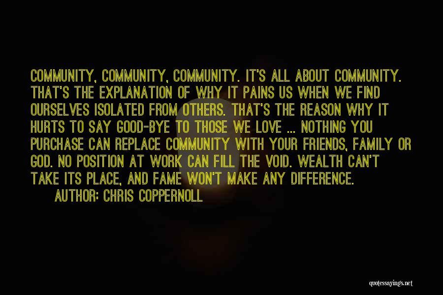 Chris Coppernoll Quotes: Community, Community, Community. It's All About Community. That's The Explanation Of Why It Pains Us When We Find Ourselves Isolated