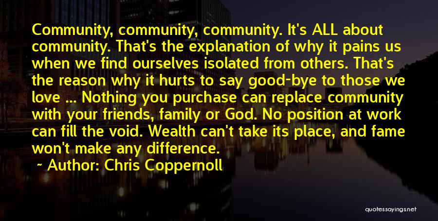 Chris Coppernoll Quotes: Community, Community, Community. It's All About Community. That's The Explanation Of Why It Pains Us When We Find Ourselves Isolated