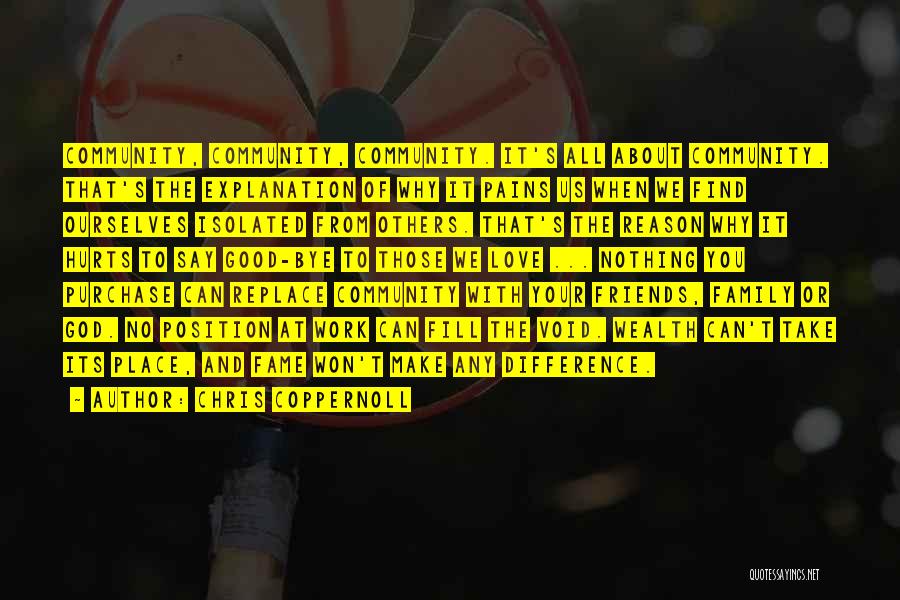 Chris Coppernoll Quotes: Community, Community, Community. It's All About Community. That's The Explanation Of Why It Pains Us When We Find Ourselves Isolated