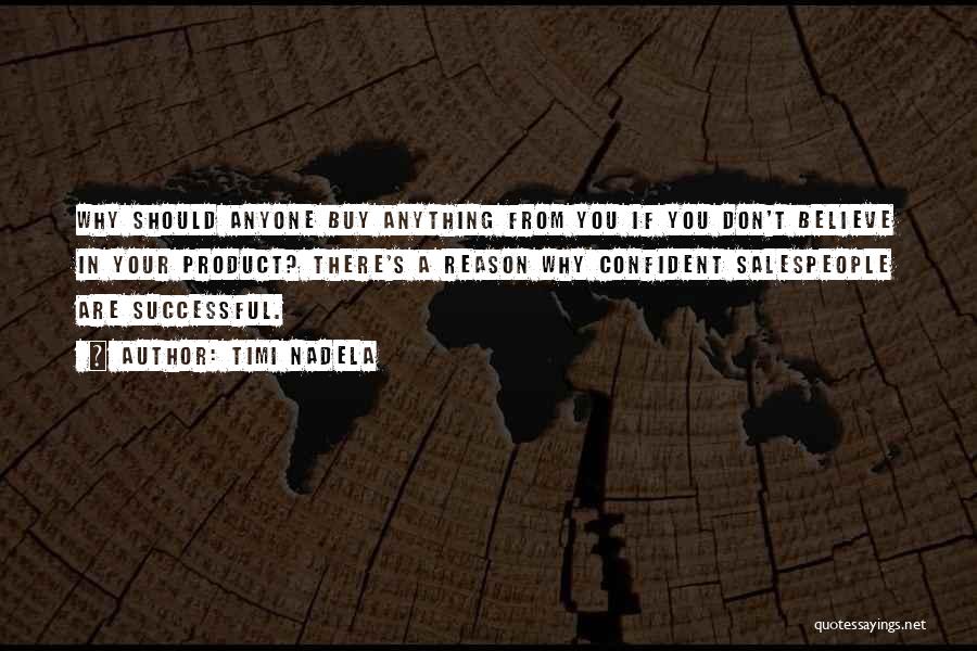 Timi Nadela Quotes: Why Should Anyone Buy Anything From You If You Don't Believe In Your Product? There's A Reason Why Confident Salespeople