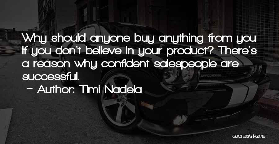 Timi Nadela Quotes: Why Should Anyone Buy Anything From You If You Don't Believe In Your Product? There's A Reason Why Confident Salespeople