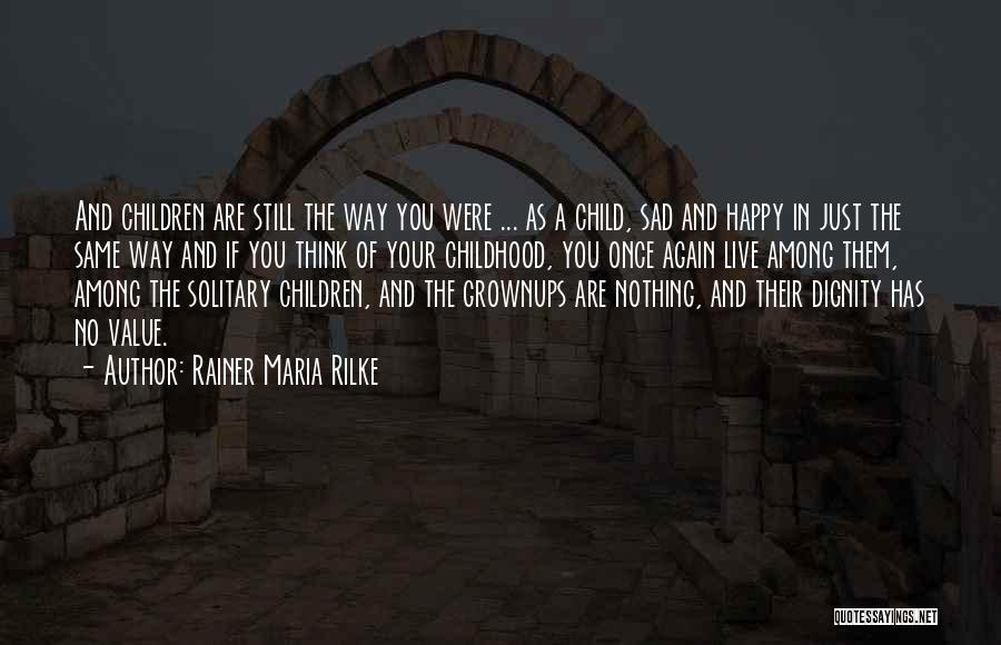 Rainer Maria Rilke Quotes: And Children Are Still The Way You Were ... As A Child, Sad And Happy In Just The Same Way