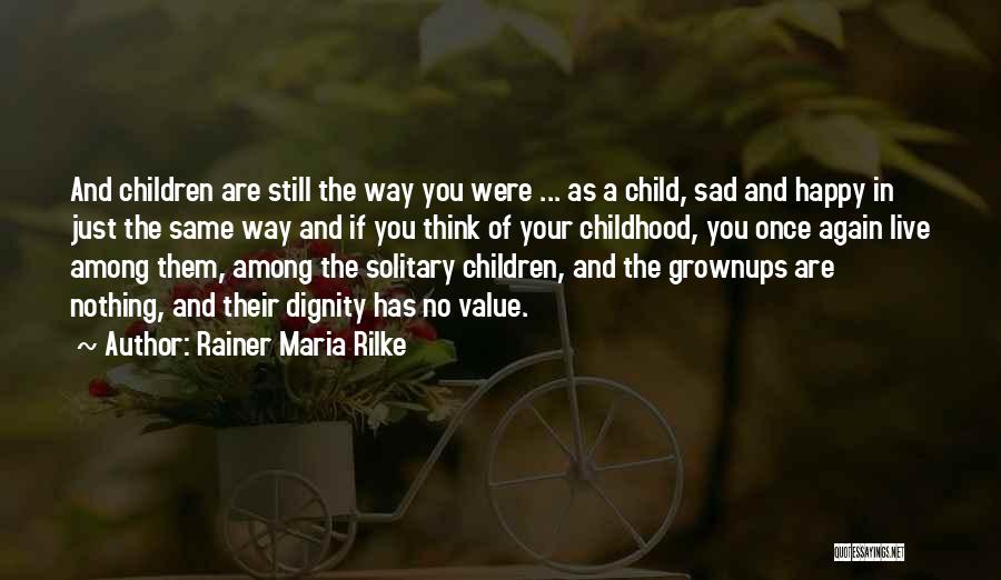 Rainer Maria Rilke Quotes: And Children Are Still The Way You Were ... As A Child, Sad And Happy In Just The Same Way