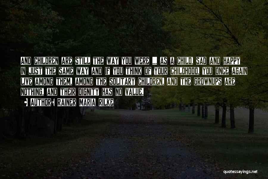 Rainer Maria Rilke Quotes: And Children Are Still The Way You Were ... As A Child, Sad And Happy In Just The Same Way