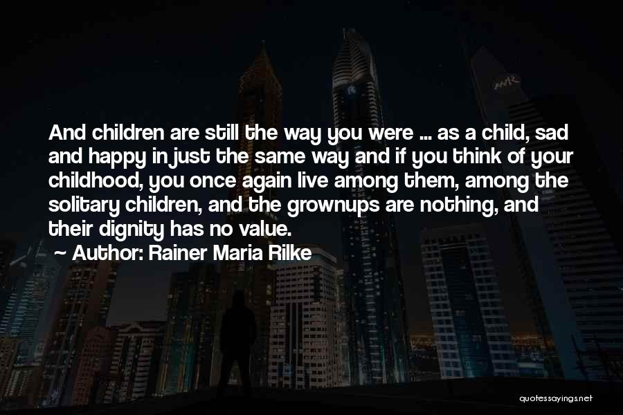 Rainer Maria Rilke Quotes: And Children Are Still The Way You Were ... As A Child, Sad And Happy In Just The Same Way