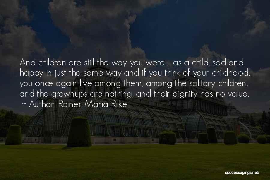 Rainer Maria Rilke Quotes: And Children Are Still The Way You Were ... As A Child, Sad And Happy In Just The Same Way