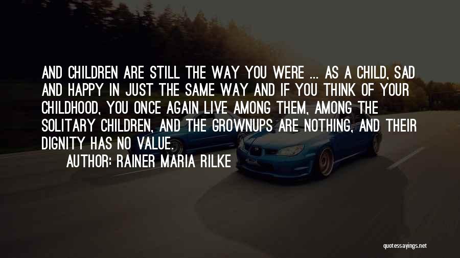 Rainer Maria Rilke Quotes: And Children Are Still The Way You Were ... As A Child, Sad And Happy In Just The Same Way