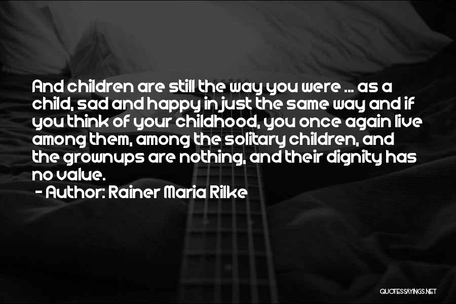 Rainer Maria Rilke Quotes: And Children Are Still The Way You Were ... As A Child, Sad And Happy In Just The Same Way